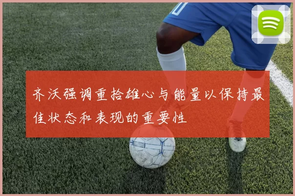 齐沃强调重拾雄心与能量以保持最佳状态和表现的重要性