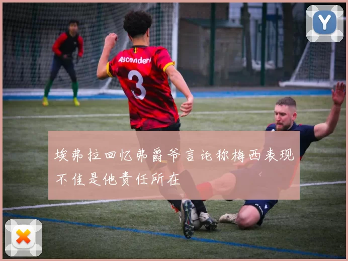 埃弗拉回忆弗爵爷言论称梅西表现不佳是他责任所在
