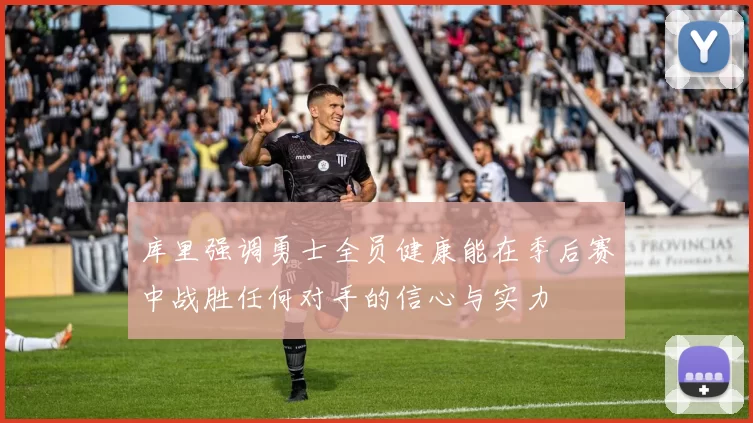 库里强调勇士全员健康能在季后赛中战胜任何对手的信心与实力