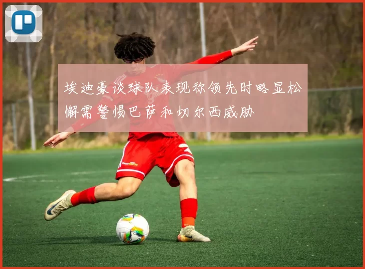 埃迪豪谈球队表现称领先时略显松懈需警惕巴萨和切尔西威胁