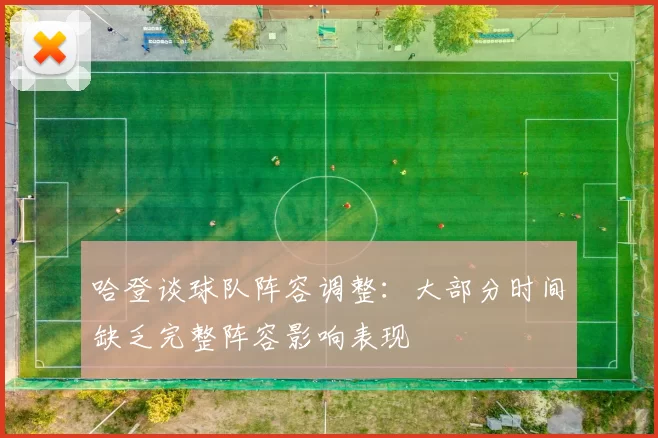 哈登谈球队阵容调整：大部分时间缺乏完整阵容影响表现