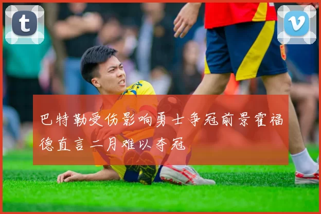 巴特勒受伤影响勇士争冠前景霍福德直言二月难以夺冠