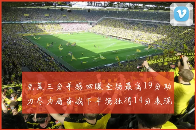 克莱三分手感回暖全场最高19分助力尽力局奋战下半场独得14分表现抢眼