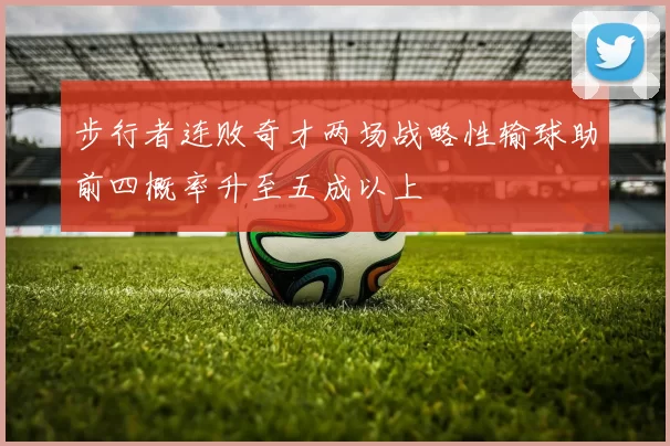 步行者连败奇才两场战略性输球助前四概率升至五成以上