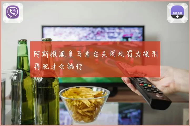 阿斯报道皇马看台关闭处罚为缓刑再犯才会执行
